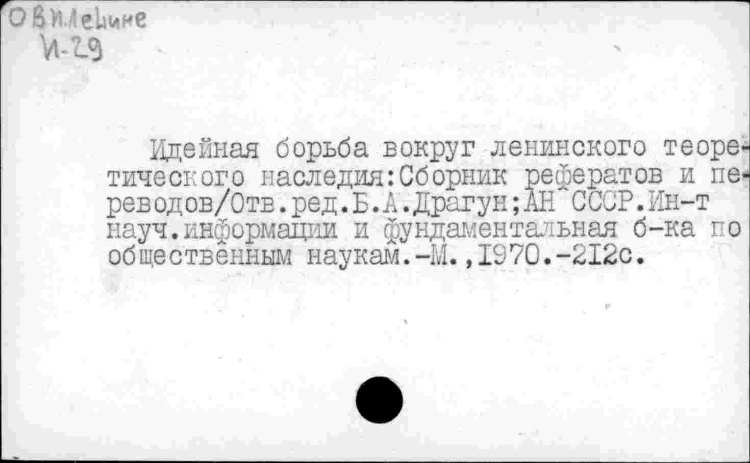 ﻿О Ви.ЛеЬмне
Идейная борьба вокруг ленинского теоретического наследия:Сборник рефератов и пе-реводов/Отв.ред.Б.А.Драгун;АН СССР.Ин-т науч.информации и фундаментальная б-ка по общественным наукам.-М.,1970.-212с.